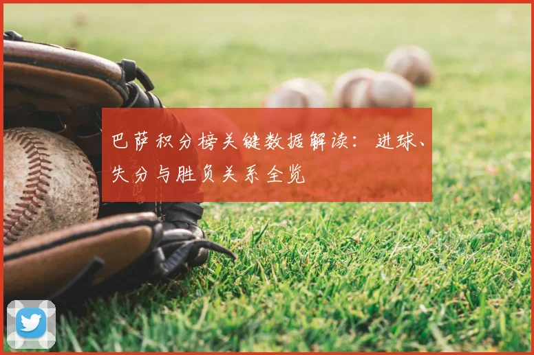 巴萨积分榜关键数据解读：进球、失分与胜负关系全览